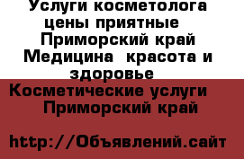 Услуги косметолога цены приятные - Приморский край Медицина, красота и здоровье » Косметические услуги   . Приморский край